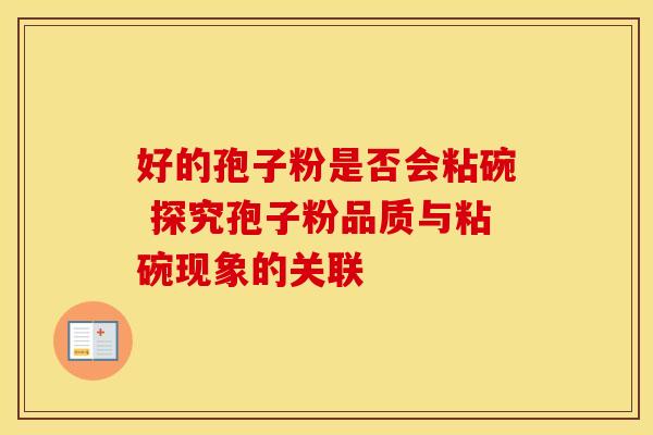好的孢子粉是否会粘碗 探究孢子粉品质与粘碗现象的关联
