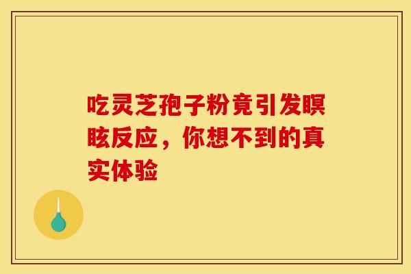 吃灵芝孢子粉竟引发瞑眩反应，你想不到的真实体验