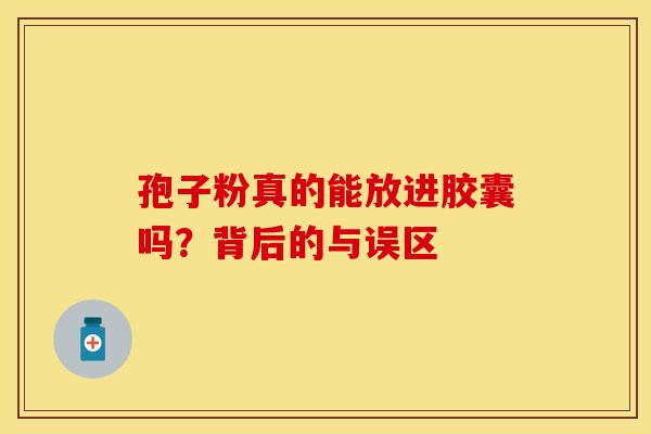 孢子粉真的能放进胶囊吗？背后的与误区