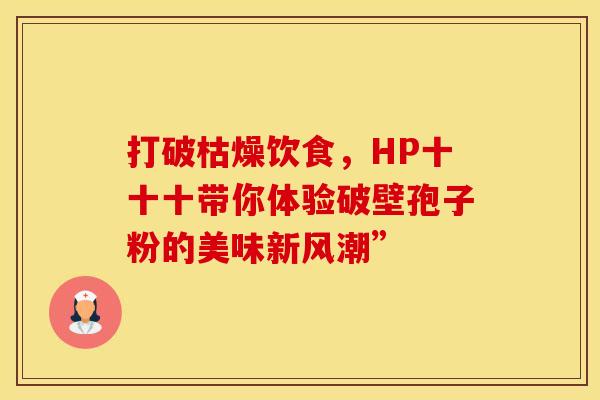 打破枯燥饮食，HP十十十带你体验破壁孢子粉的美味新风潮”
