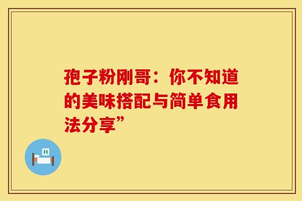 孢子粉刚哥：你不知道的美味搭配与简单食用法分享”