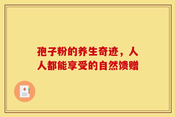 孢子粉的养生奇迹，人人都能享受的自然馈赠