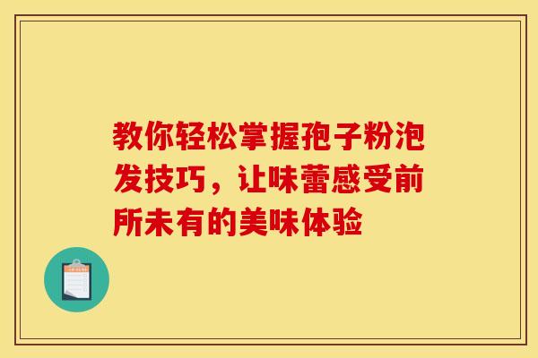 教你轻松掌握孢子粉泡发技巧，让味蕾感受前所未有的美味体验