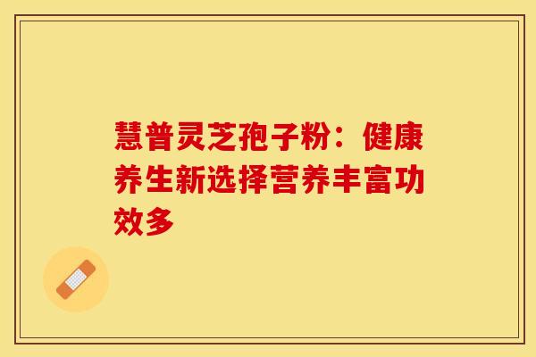 慧普灵芝孢子粉：健康养生新选择营养丰富功效多