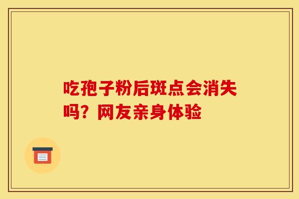 吃孢子粉后斑点会消失吗？网友亲身体验