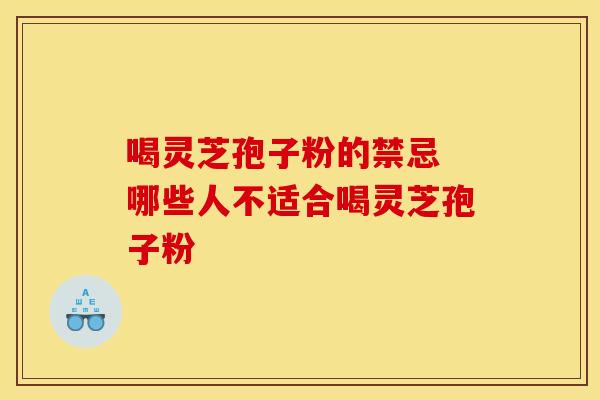 喝灵芝孢子粉的禁忌 哪些人不适合喝灵芝孢子粉