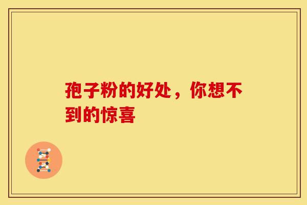 孢子粉的好处，你想不到的惊喜