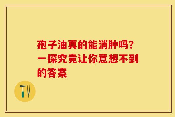 孢子油真的能消肿吗？一探究竟让你意想不到的答案