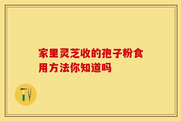 家里灵芝收的孢子粉食用方法你知道吗