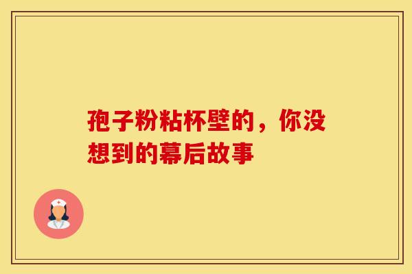 孢子粉粘杯壁的，你没想到的幕后故事
