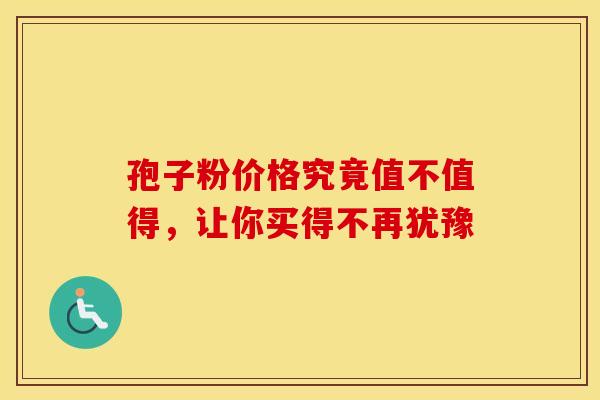 孢子粉价格究竟值不值得，让你买得不再犹豫