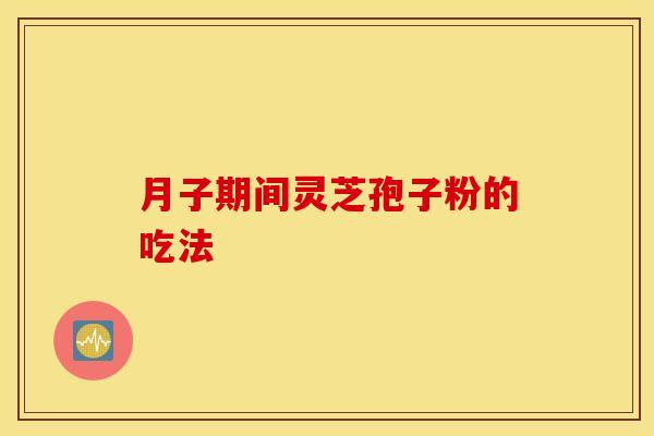 月子期间灵芝孢子粉的吃法
