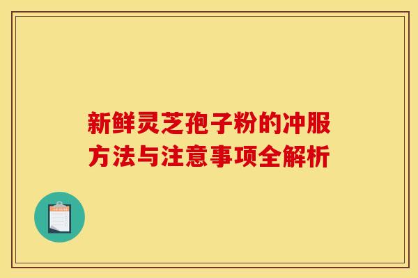 新鲜灵芝孢子粉的冲服方法与注意事项全解析