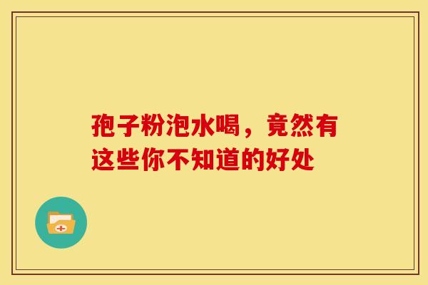孢子粉泡水喝，竟然有这些你不知道的好处