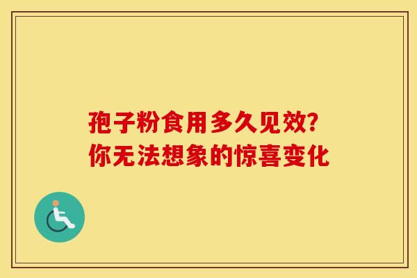孢子粉食用多久见效？你无法想象的惊喜变化