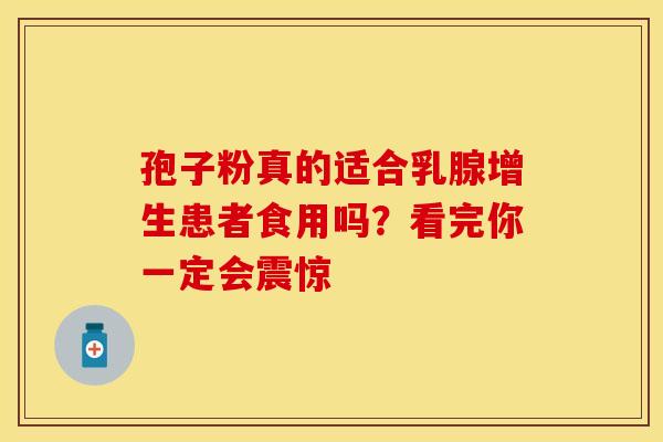 孢子粉真的适合乳腺增生患者食用吗？看完你一定会震惊