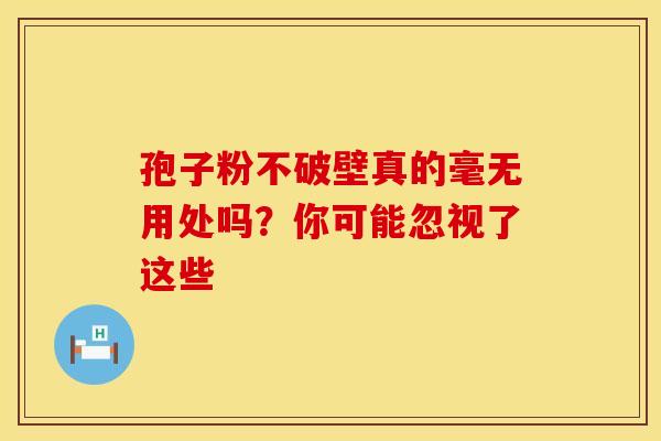 孢子粉不破壁真的毫无用处吗？你可能忽视了这些