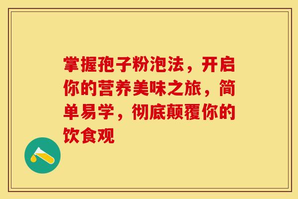 掌握孢子粉泡法，开启你的营养美味之旅，简单易学，彻底颠覆你的饮食观