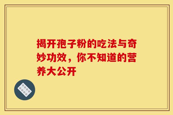 揭开孢子粉的吃法与奇妙功效，你不知道的营养大公开