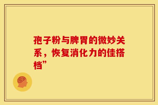 孢子粉与脾胃的微妙关系，恢复消化力的佳搭档”
