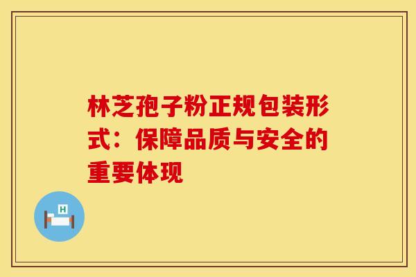 林芝孢子粉正规包装形式：保障品质与安全的重要体现