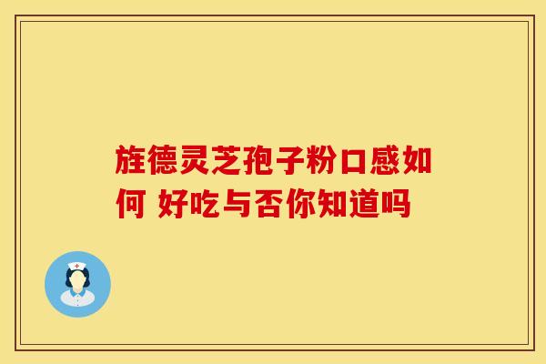 旌德灵芝孢子粉口感如何 好吃与否你知道吗