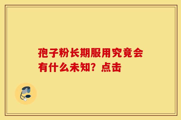 孢子粉长期服用究竟会有什么未知？点击