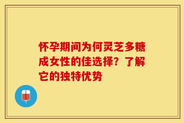 怀孕期间为何灵芝多糖成女性的佳选择？了解它的独特优势