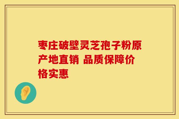 枣庄破壁灵芝孢子粉原产地直销 品质保障价格实惠