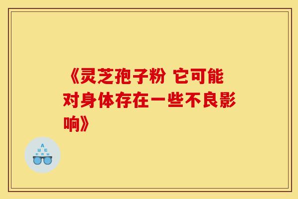 《灵芝孢子粉 它可能对身体存在一些不良影响》