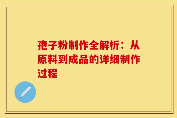 孢子粉制作全解析：从原料到成品的详细制作过程