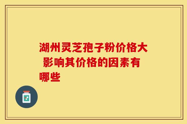 湖州灵芝孢子粉价格大 影响其价格的因素有哪些
