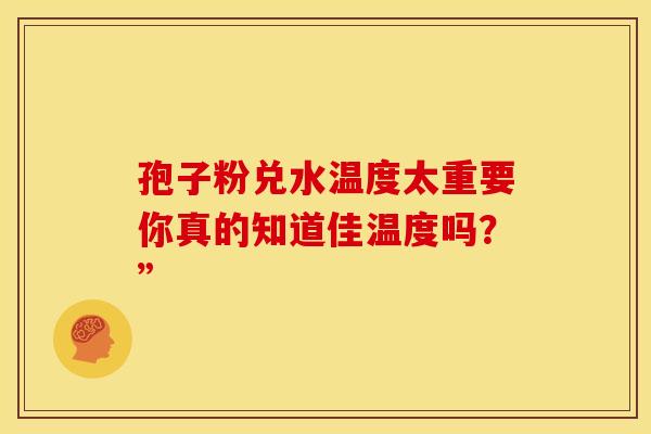 孢子粉兑水温度太重要你真的知道佳温度吗？”