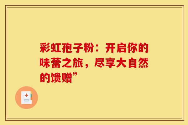 彩虹孢子粉：开启你的味蕾之旅，尽享大自然的馈赠”