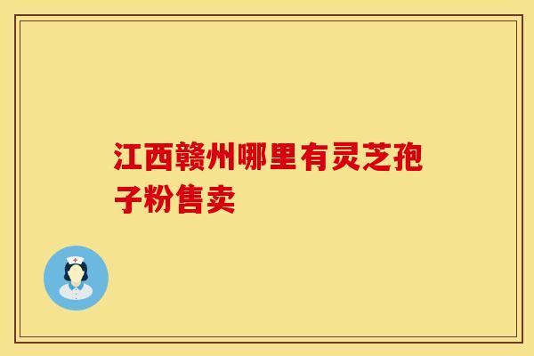 江西赣州哪里有灵芝孢子粉售卖