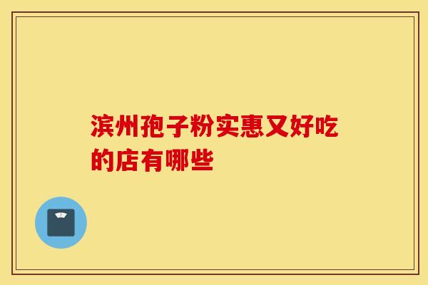 滨州孢子粉实惠又好吃的店有哪些
