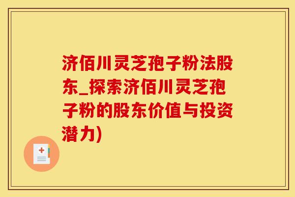 济佰川灵芝孢子粉法股东_探索济佰川灵芝孢子粉的股东价值与投资潜力)
